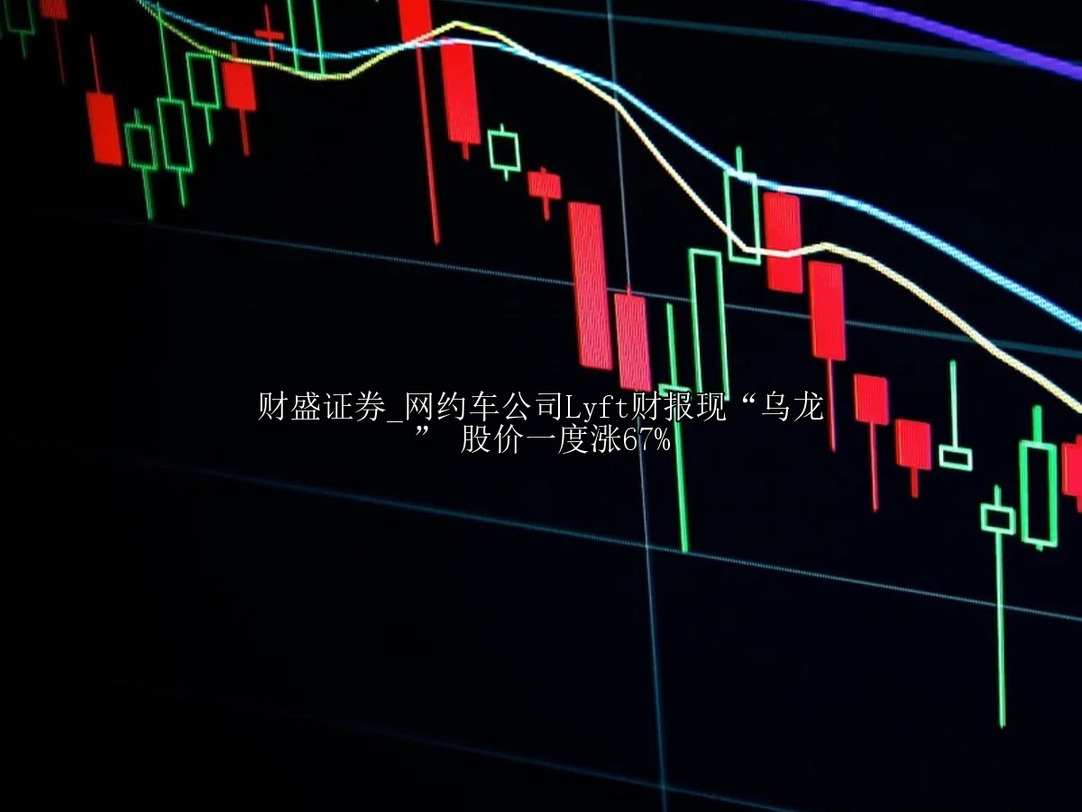 网约车公司Lyft财报现“乌龙” 股价一度涨67%